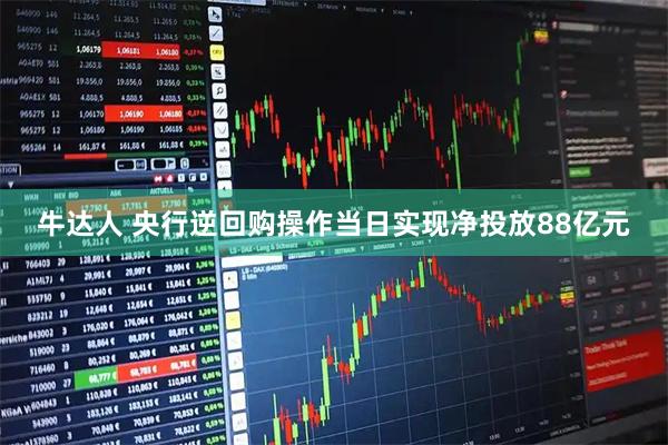 牛达人 央行逆回购操作当日实现净投放88亿元