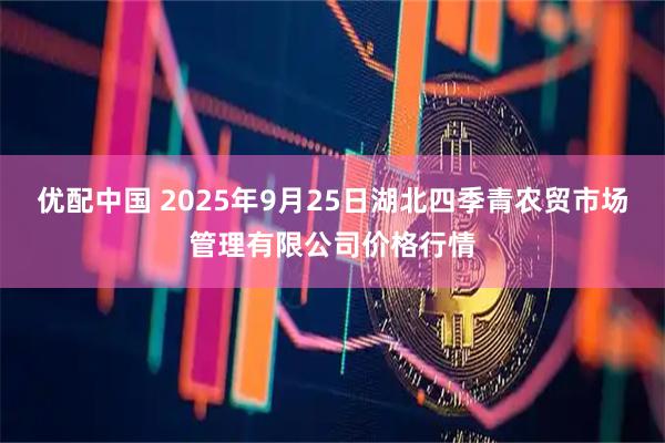 优配中国 2025年9月25日湖北四季青农贸市场管理有限公司价格行情
