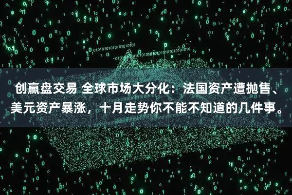 创赢盘交易 全球市场大分化：法国资产遭抛售、美元资产暴涨，十月走势你不能不知道的几件事。