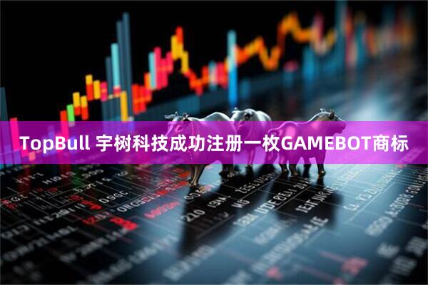TopBull 宇树科技成功注册一枚GAMEBOT商标