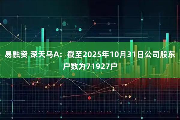 易融资 深天马A：截至2025年10月31日公司股东户数为71927户