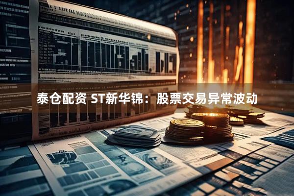 泰仓配资 ST新华锦：股票交易异常波动