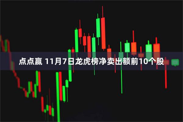 点点赢 11月7日龙虎榜净卖出额前10个股