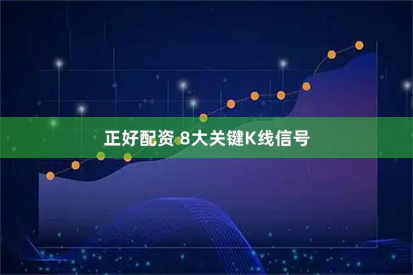 正好配资 8大关键K线信号