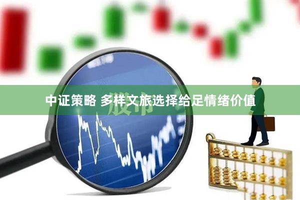 中证策略 多样文旅选择给足情绪价值